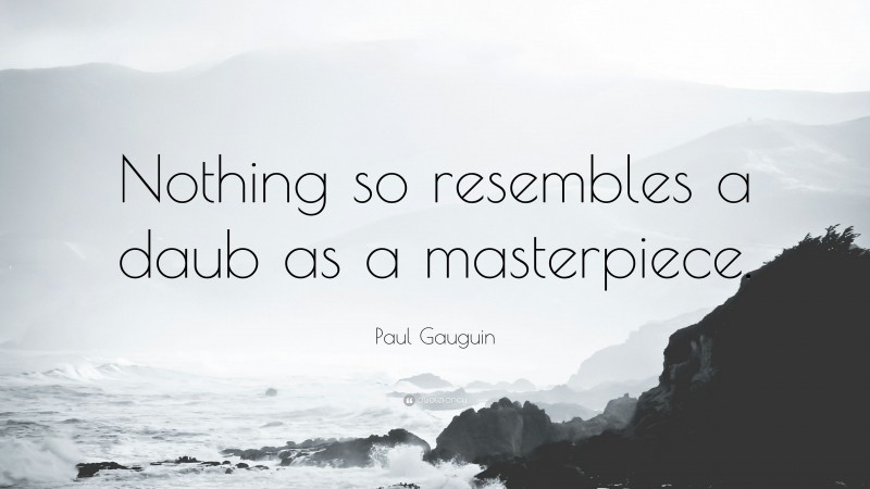 Paul Gauguin Quote: “Nothing so resembles a daub as a masterpiece.”