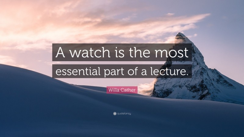 Willa Cather Quote: “A watch is the most essential part of a lecture.”