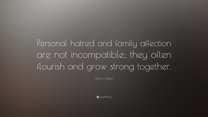 Willa Cather Quote: “Personal hatred and family affection are not incompatible; they often flourish and grow strong together.”