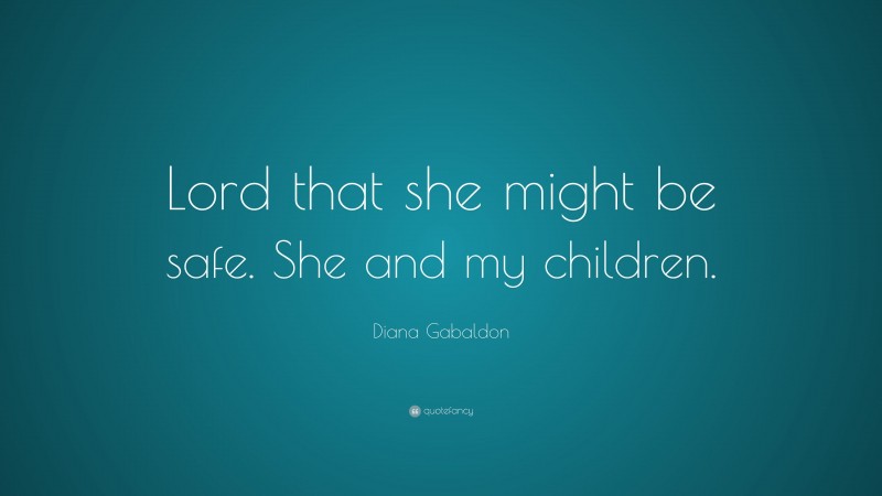 Diana Gabaldon Quote: “Lord that she might be safe. She and my children.”