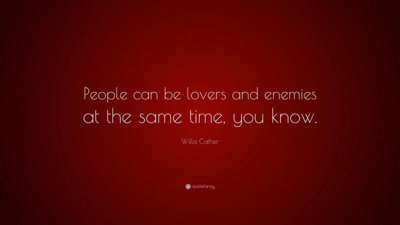 Willa Cather Quote: “People can be lovers and enemies at the same time, you know.”