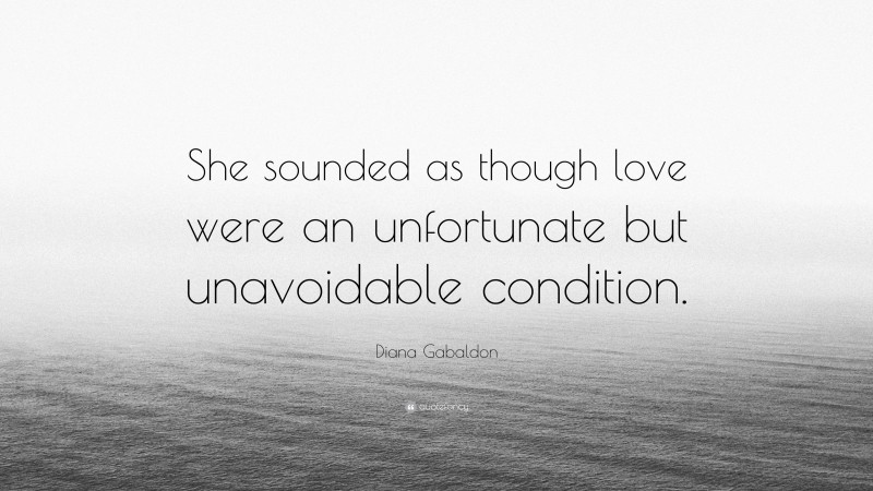 Diana Gabaldon Quote: “She sounded as though love were an unfortunate but unavoidable condition.”
