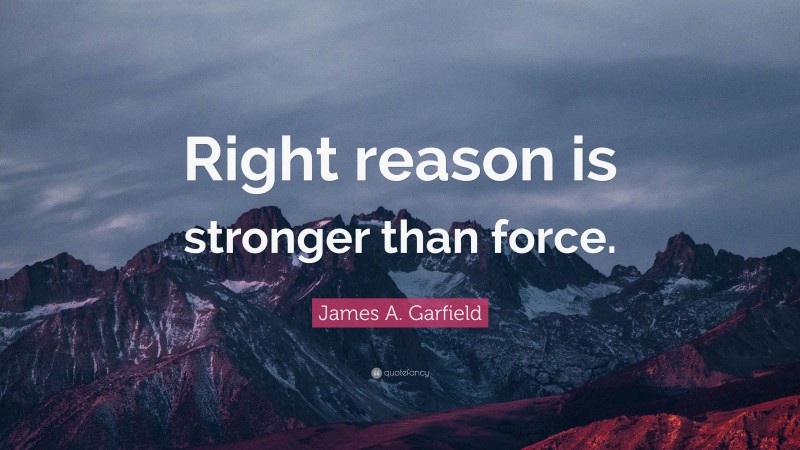 James A. Garfield Quote: “Right reason is stronger than force.”