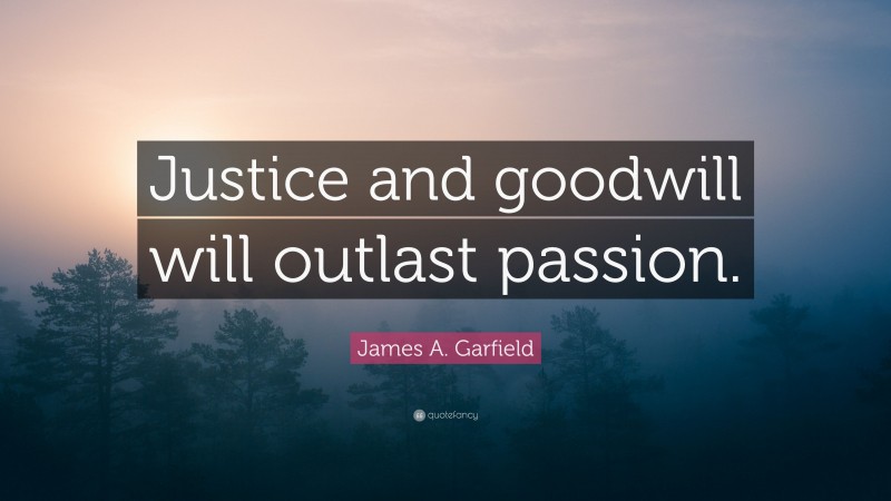 James A. Garfield Quote: “Justice and goodwill will outlast passion.”