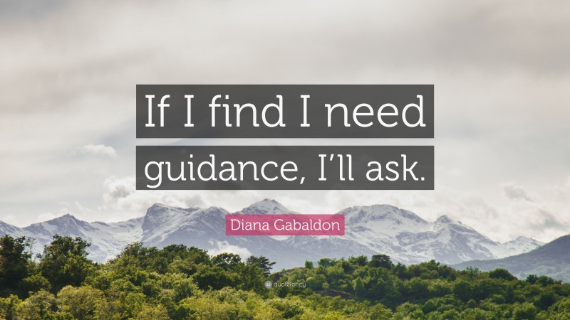 Diana Gabaldon Quote: “If I find I need guidance, I’ll ask.”
