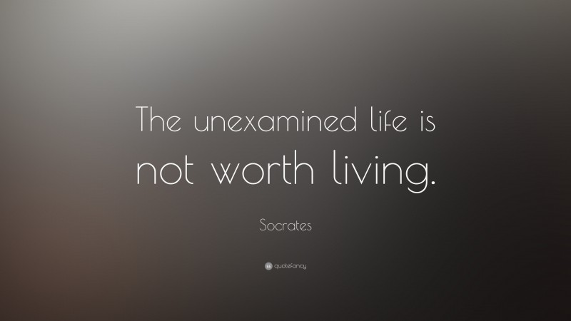 Socrates Quote: “The unexamined life is not worth living.”