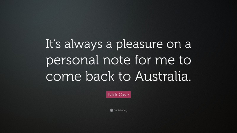 Nick Cave Quote: “It’s always a pleasure on a personal note for me to come back to Australia.”