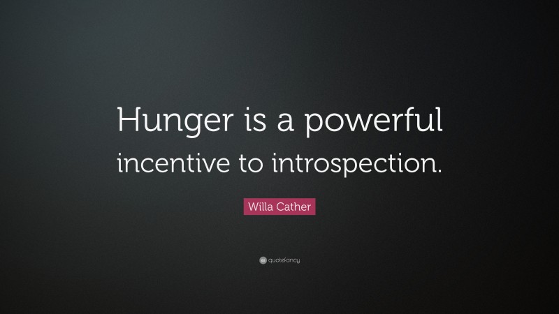 Willa Cather Quote: “Hunger is a powerful incentive to introspection.”