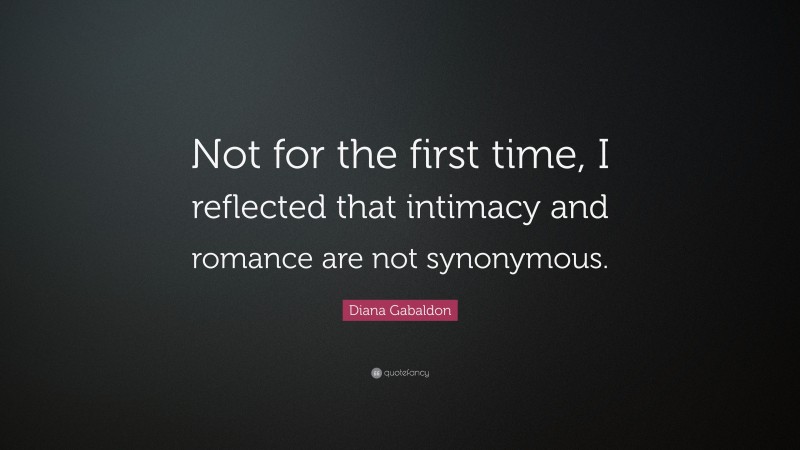 Diana Gabaldon Quote: “Not for the first time, I reflected that intimacy and romance are not synonymous.”