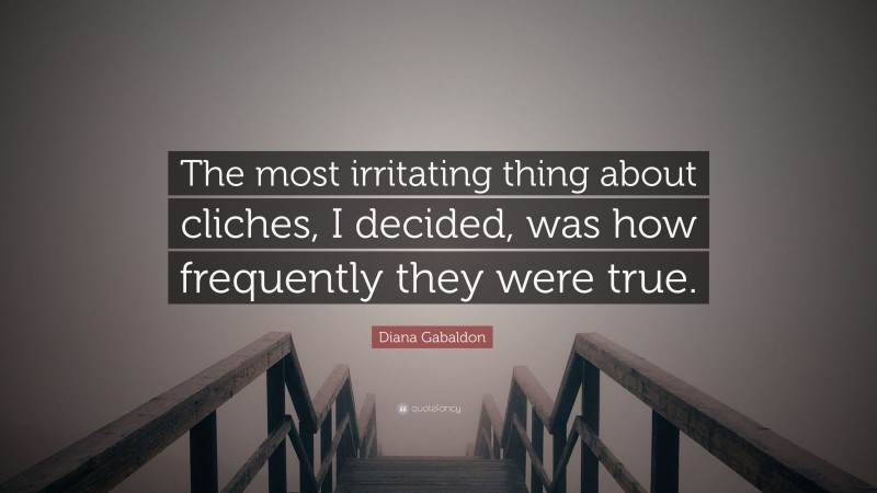 Diana Gabaldon Quote: “The most irritating thing about cliches, I decided, was how frequently they were true.”