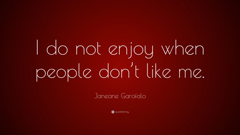 Janeane Garofalo Quote: “I do not enjoy when people don’t like me.”