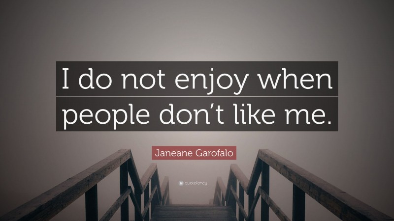 Janeane Garofalo Quote: “I do not enjoy when people don’t like me.”
