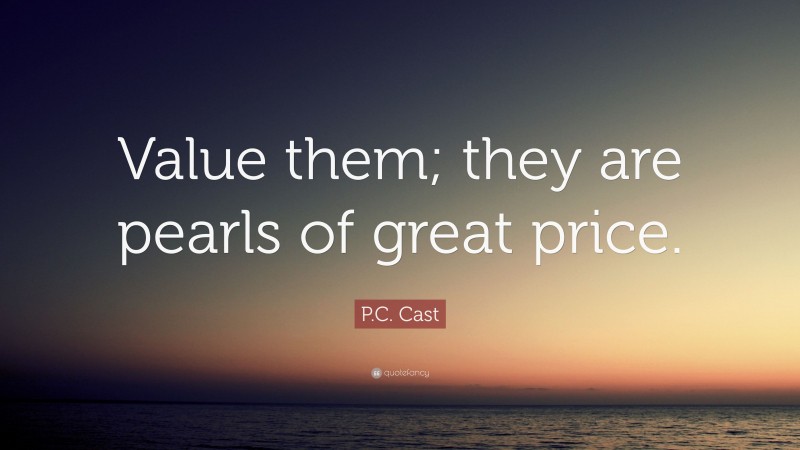 P.C. Cast Quote: “Value them; they are pearls of great price.”