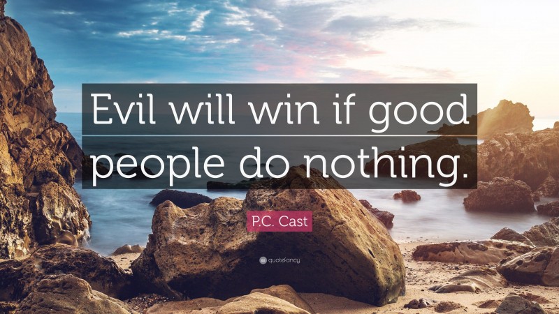 P.C. Cast Quote: “Evil will win if good people do nothing.”