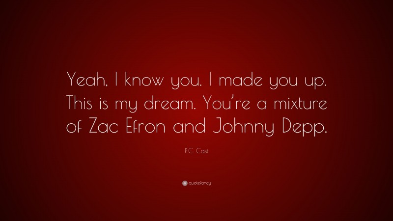 P.C. Cast Quote: “Yeah, I know you. I made you up. This is my dream. You’re a mixture of Zac Efron and Johnny Depp.”