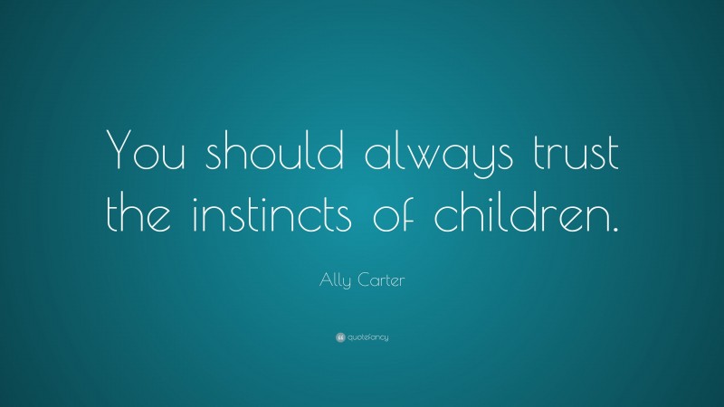 Ally Carter Quote: “You should always trust the instincts of children.”