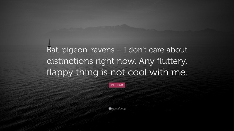 P.C. Cast Quote: “Bat, pigeon, ravens – I don’t care about distinctions right now. Any fluttery, flappy thing is not cool with me.”