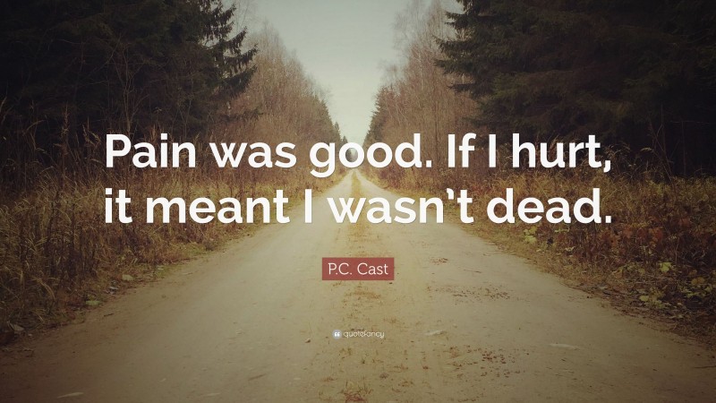 P.C. Cast Quote: “Pain was good. If I hurt, it meant I wasn’t dead.”