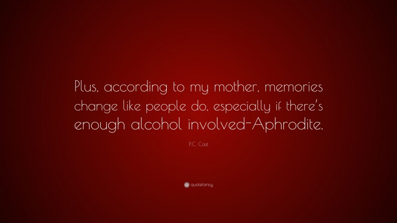 P.C. Cast Quote: “Plus, according to my mother, memories change like people do, especially if there’s enough alcohol involved-Aphrodite.”