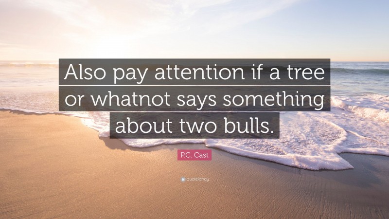 P.C. Cast Quote: “Also pay attention if a tree or whatnot says something about two bulls.”