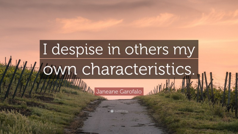 Janeane Garofalo Quote: “I despise in others my own characteristics.”