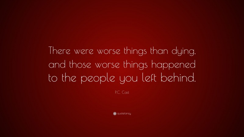 P.C. Cast Quote: “There were worse things than dying, and those worse things happened to the people you left behind.”