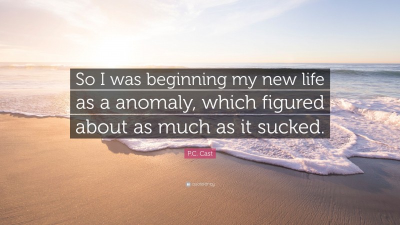 P.C. Cast Quote: “So I was beginning my new life as a anomaly, which figured about as much as it sucked.”