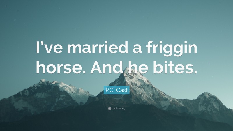 P.C. Cast Quote: “I’ve married a friggin horse. And he bites.”