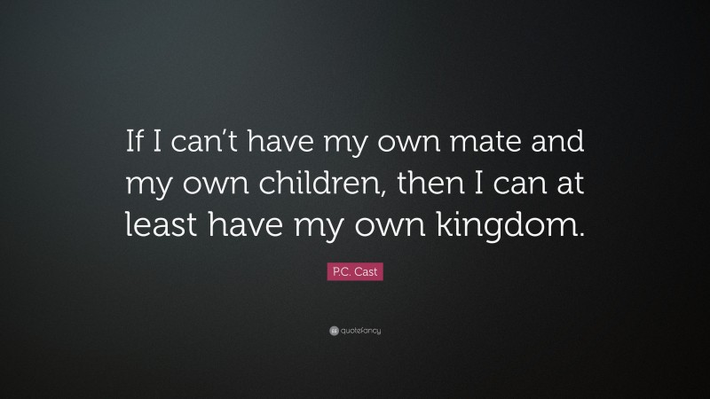 P.C. Cast Quote: “If I can’t have my own mate and my own children, then I can at least have my own kingdom.”
