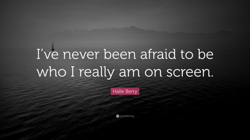 Halle Berry Quote: “I’ve never been afraid to be who I really am on screen.”