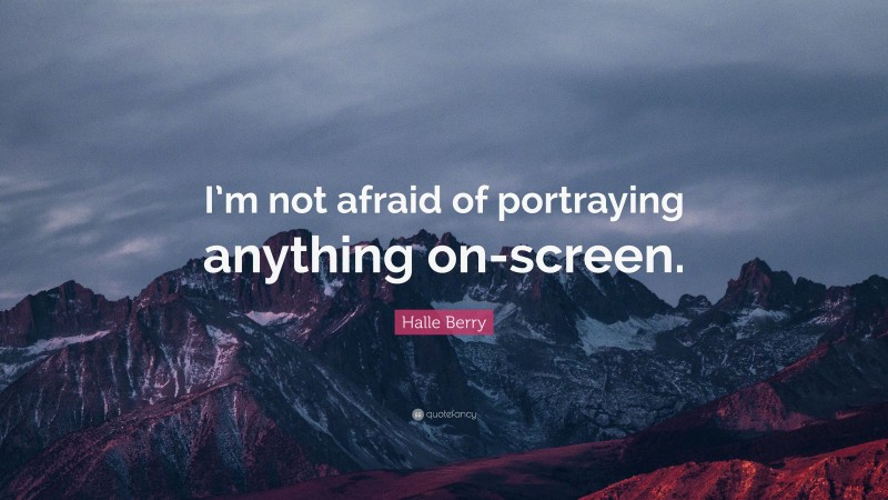 Halle Berry Quote: “I’m not afraid of portraying anything on-screen.”