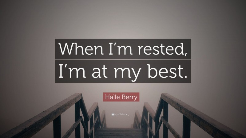 Halle Berry Quote: “When I’m rested, I’m at my best.”