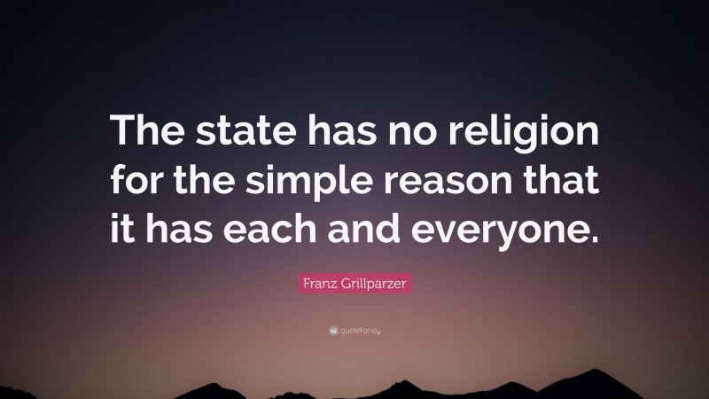 Franz Grillparzer Quote: “The state has no religion for the simple reason that it has each and everyone.”