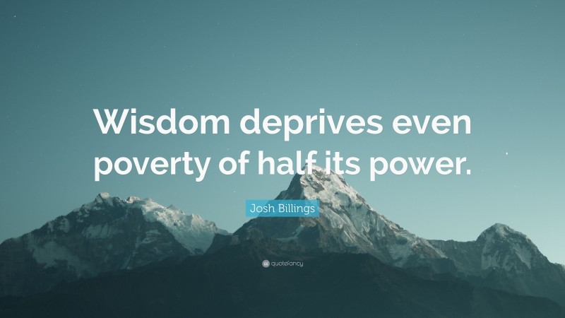 Josh Billings Quote: “Wisdom deprives even poverty of half its power.”