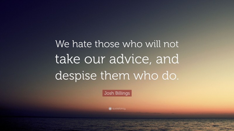 Josh Billings Quote: “We hate those who will not take our advice, and despise them who do.”