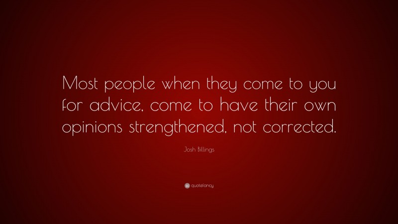 Josh Billings Quote: “Most people when they come to you for advice, come to have their own opinions strengthened, not corrected.”