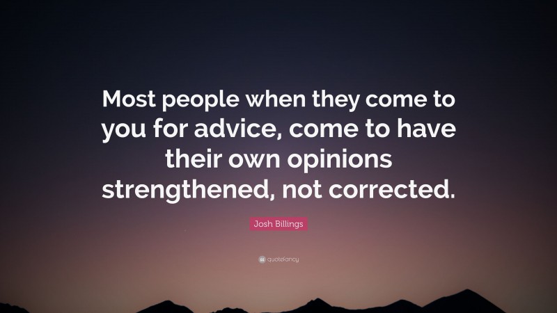 Josh Billings Quote: “Most people when they come to you for advice, come to have their own opinions strengthened, not corrected.”