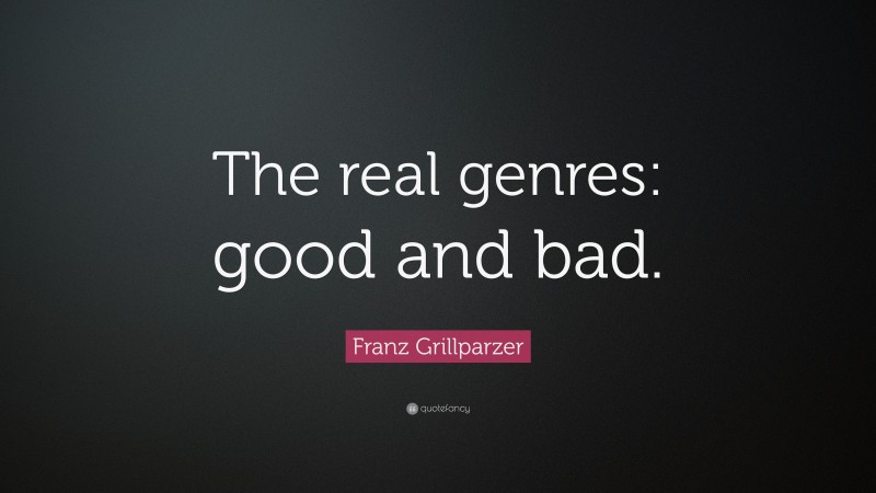 Franz Grillparzer Quote: “The real genres: good and bad.”