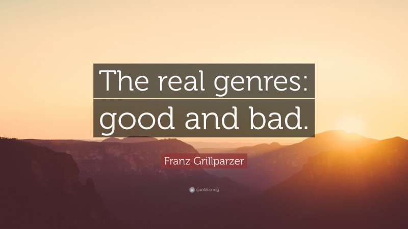 Franz Grillparzer Quote: “The real genres: good and bad.”