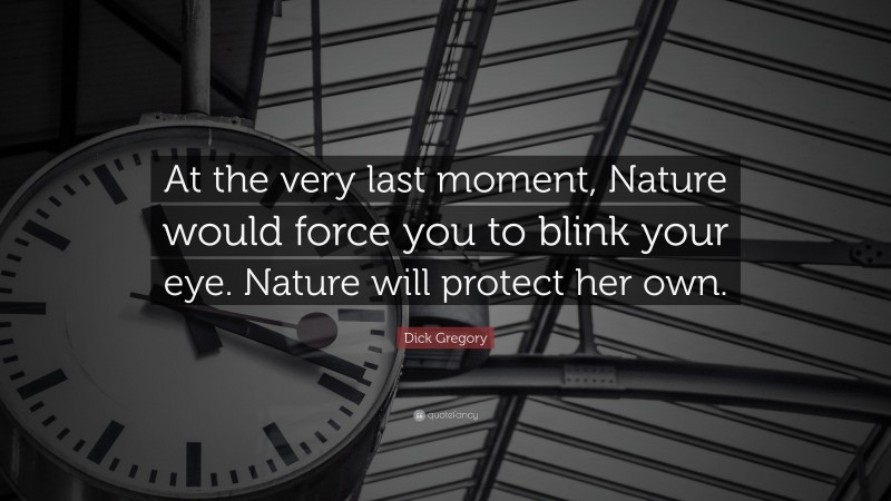 Dick Gregory Quote: “At the very last moment, Nature would force you to blink your eye. Nature will protect her own.”