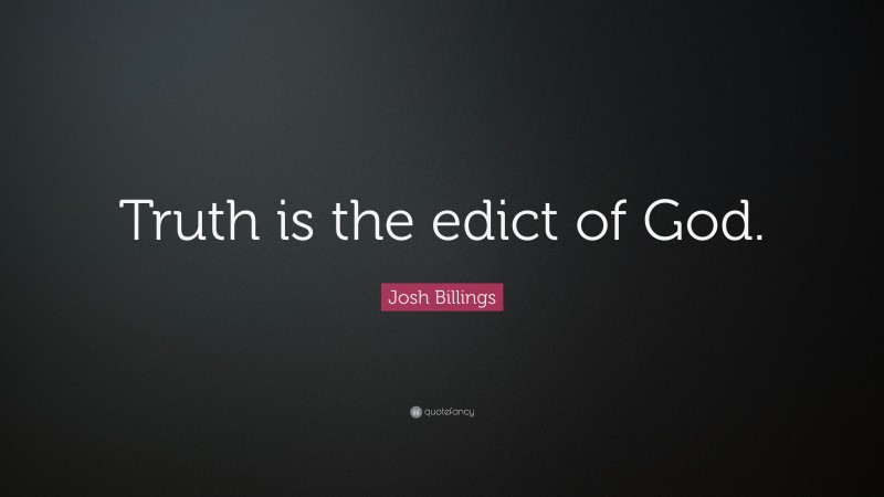 Josh Billings Quote: “Truth is the edict of God.”