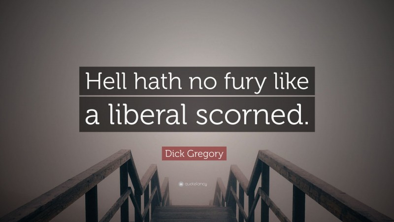 Dick Gregory Quote: “Hell hath no fury like a liberal scorned.”