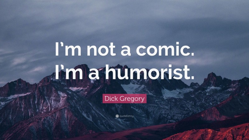 Dick Gregory Quote: “I’m not a comic. I’m a humorist.”