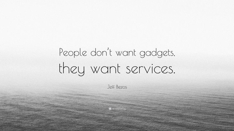 Jeff Bezos Quote: “People don’t want gadgets, they want services.”