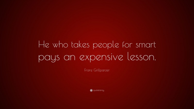 Franz Grillparzer Quote: “He who takes people for smart pays an expensive lesson.”
