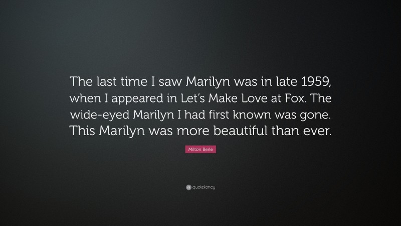 Milton Berle Quote: “The last time I saw Marilyn was in late 1959, when I appeared in Let’s Make Love at Fox. The wide-eyed Marilyn I had first known was gone. This Marilyn was more beautiful than ever.”