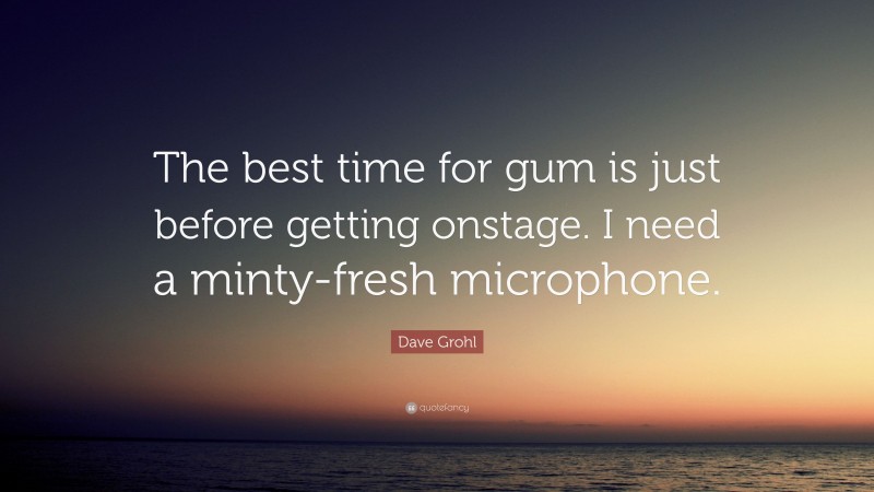 Dave Grohl Quote: “The best time for gum is just before getting onstage. I need a minty-fresh microphone.”