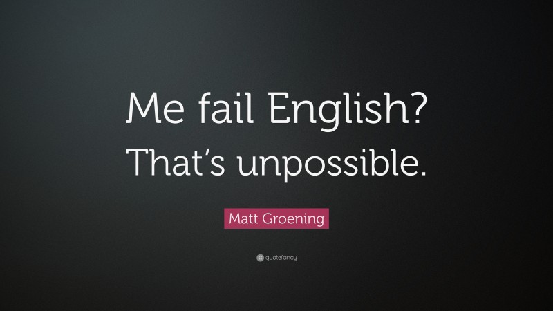 Matt Groening Quote: “Me fail English? That’s unpossible.”