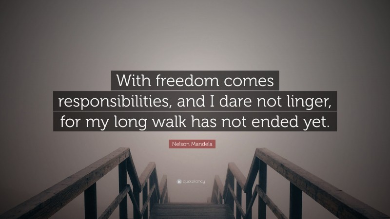 Nelson Mandela Quote: “With freedom comes responsibilities, and I dare not linger, for my long walk has not ended yet.”