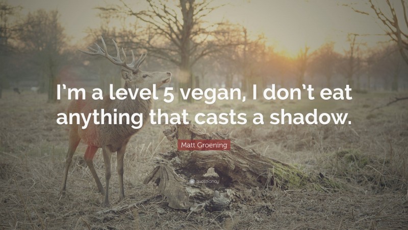 Matt Groening Quote: “I’m a level 5 vegan, I don’t eat anything that casts a shadow.”